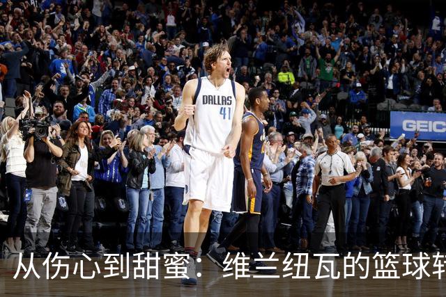 从伤心到甜蜜：维兰纽瓦的篮球转身之旅