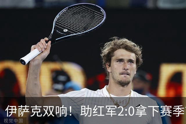 伊萨克双响！助红军2:0拿下赛季首胜，一战打出三大不争事实！