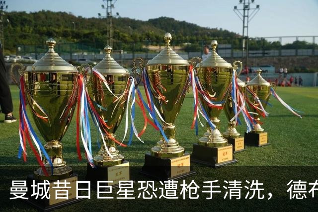 曼城昔日巨星恐遭枪手清洗，德布劳内向新东家力荐他，或转战意甲