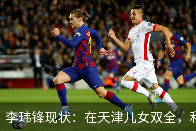 李玮锋现状：在天津儿女双全，和董路是亲密好友，在宁波当主教练
