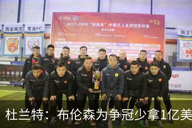 杜兰特：布伦森为争冠少拿1亿美元 我不会做这种决定