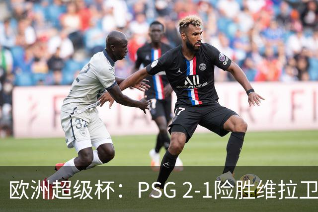 欧洲超级杯：PSG 2-1险胜维拉卫冕，17岁新星创最年轻进球纪录