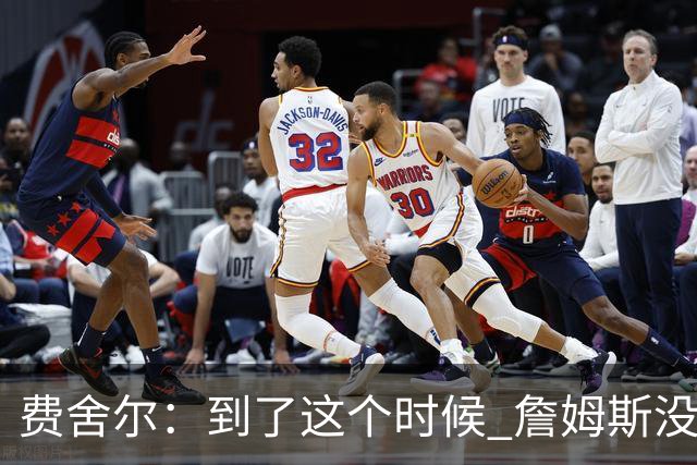 费舍尔：到了这个时候 詹姆斯没理由非得成为球队最好的球员