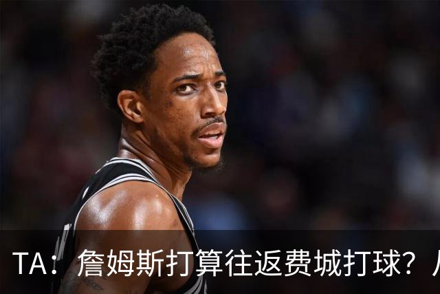 TA：詹姆斯打算往返费城打球？从纽约搭乘直升飞机通勤难度不小